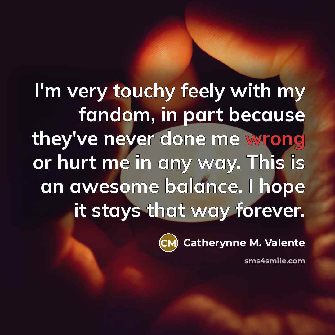 “I'm very touchy feely with my fandom, in part because…” quote by Catherynne M. Valente