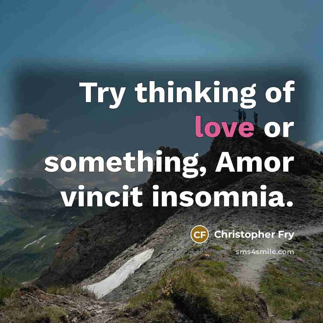 “Try thinking of love or something, Amor vincit insomnia.…” quote by Christopher Fry