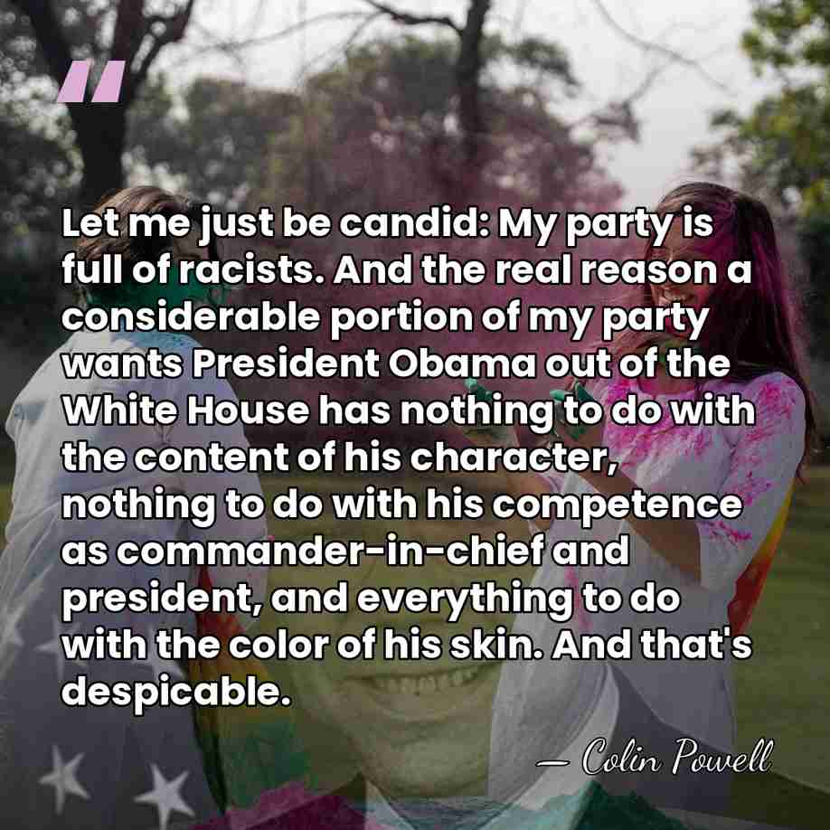 Let me just be candid: My party is full of racists. And&hellip; - Colin Powell