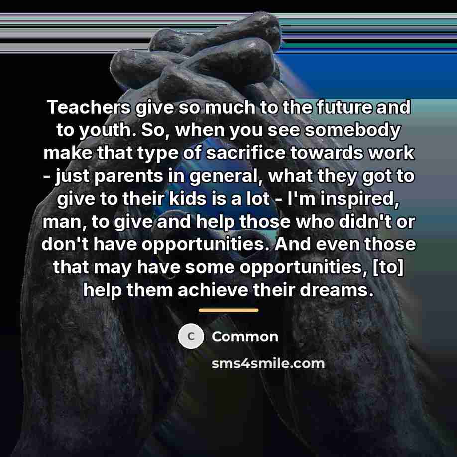 “Teachers give so much to the future and to youth.…” quote by Common