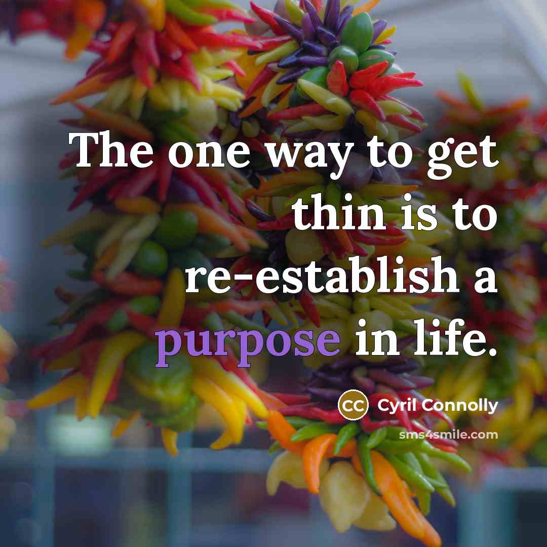 “The one way to get thin is to re-establish a purpose in life.” quote by Cyril Connolly
