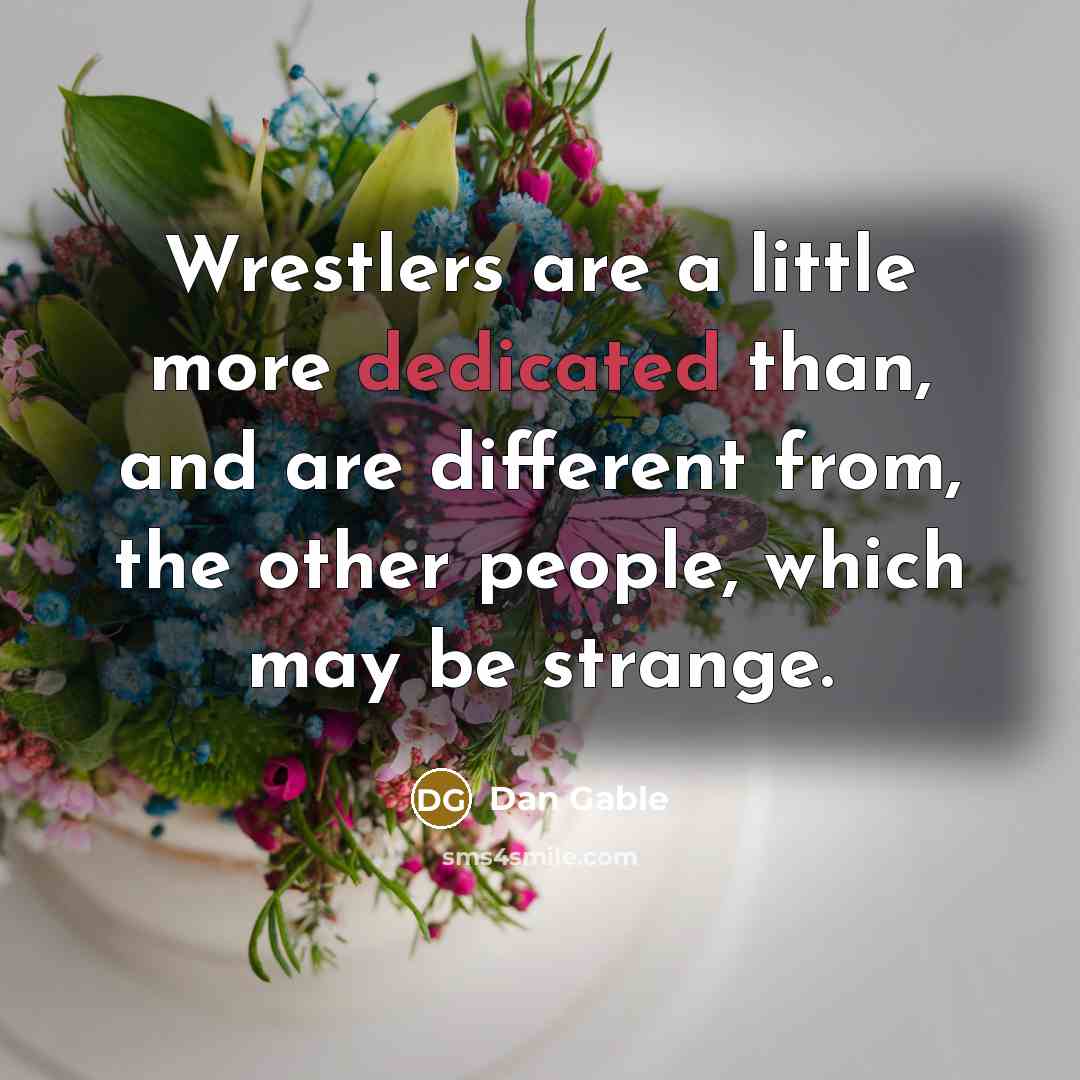 “Wrestlers are a little more dedicated than, and are different…” quote by Dan Gable