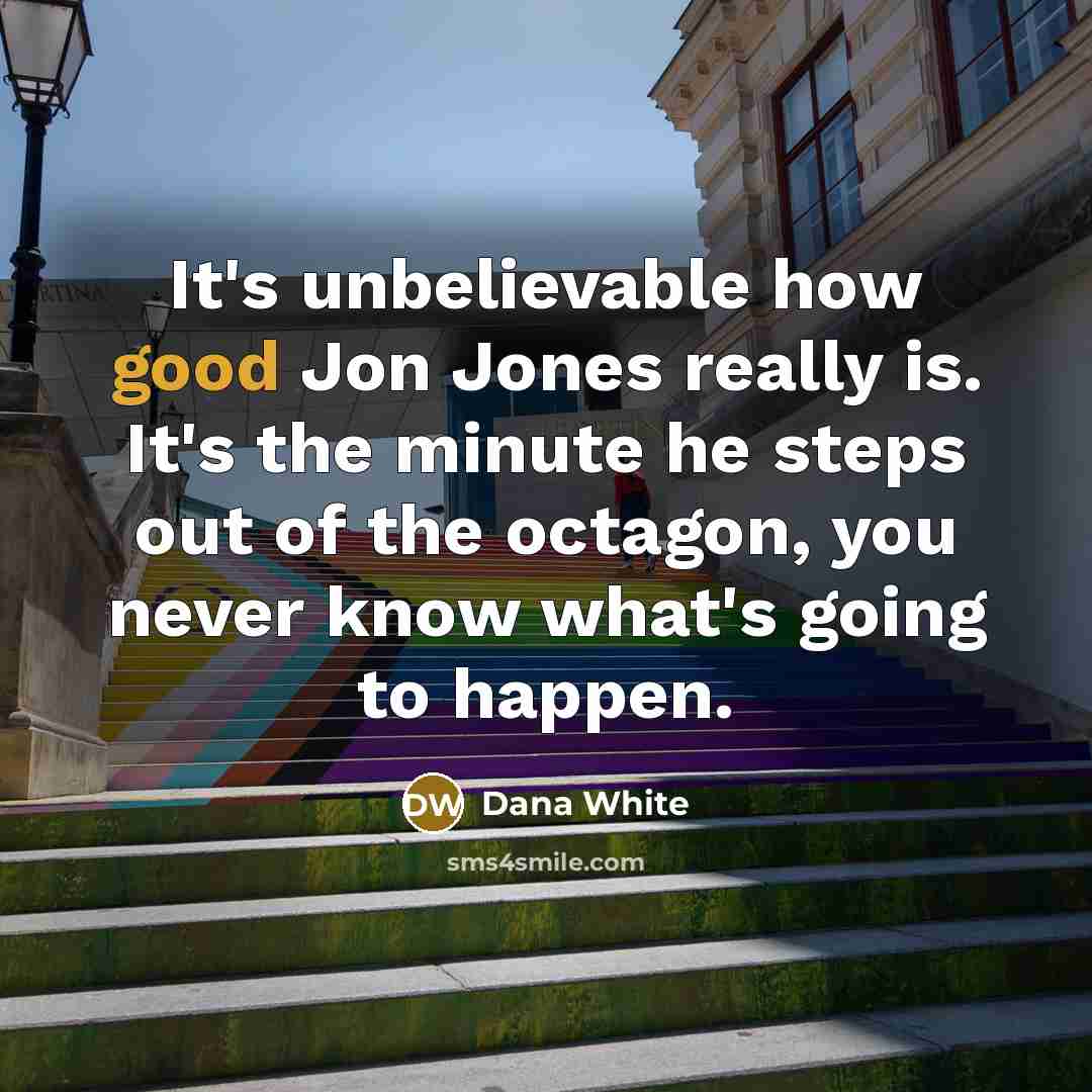 “It's unbelievable how good Jon Jones really is. It's the…” quote by Dana White