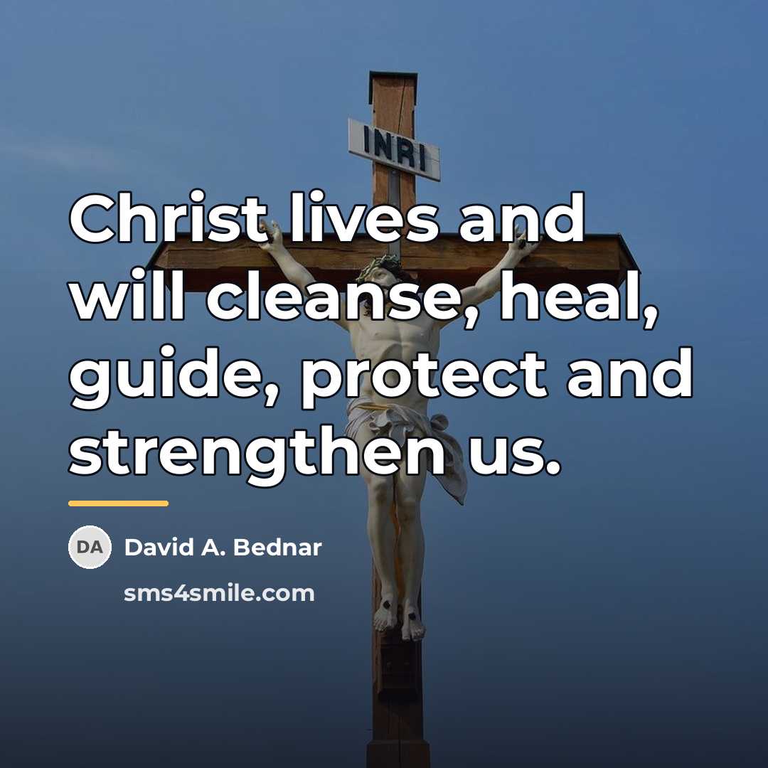 “Christ lives and will cleanse, heal, guide, protect and strengthen…” quote by David A. Bednar