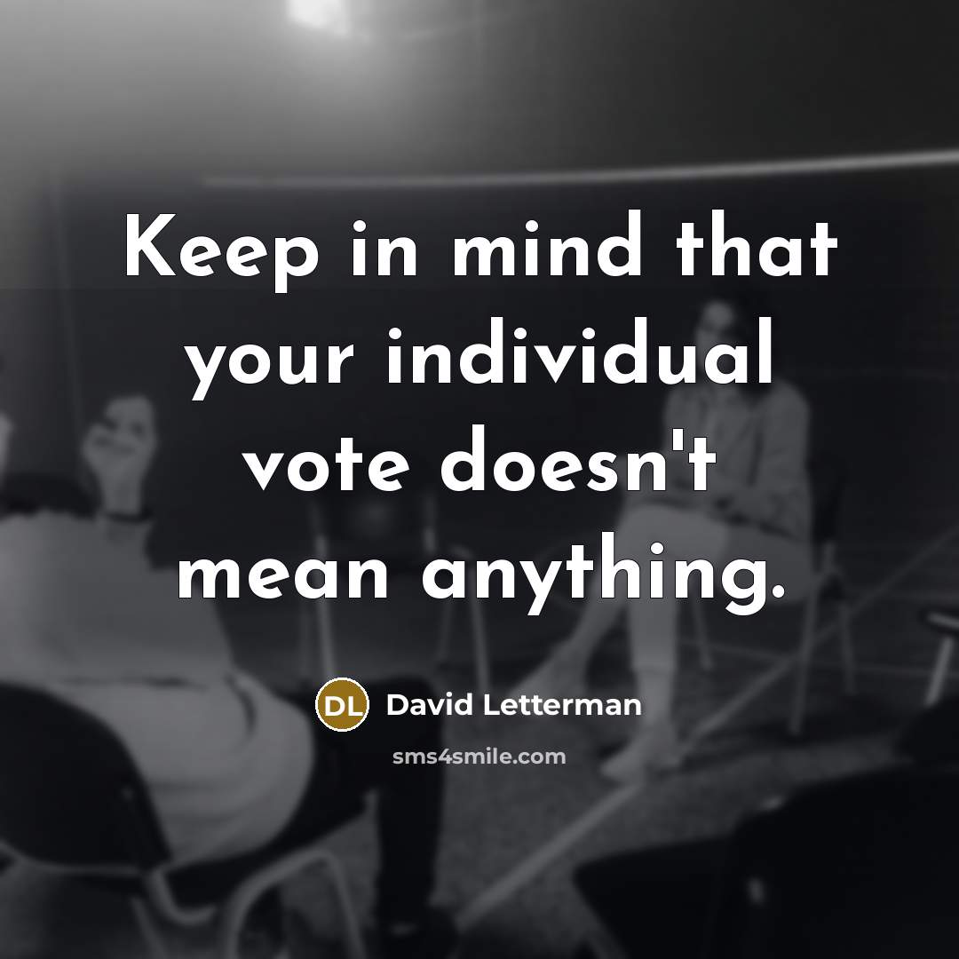 “Keep in mind that your individual vote doesn't mean anything.…” quote by David Letterman