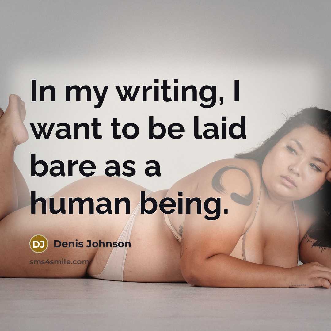 “In my writing, I want to be laid bare as a human being.” quote by Denis Johnson