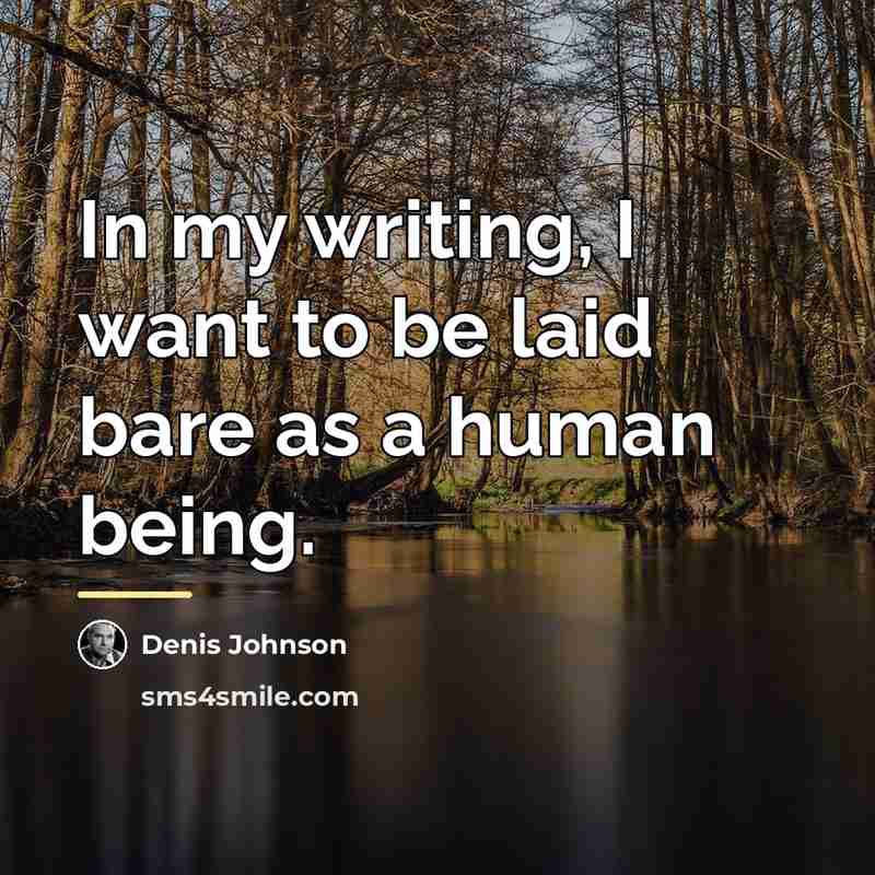 “In my writing, I want to be laid bare as…” quote by Denis Johnson
