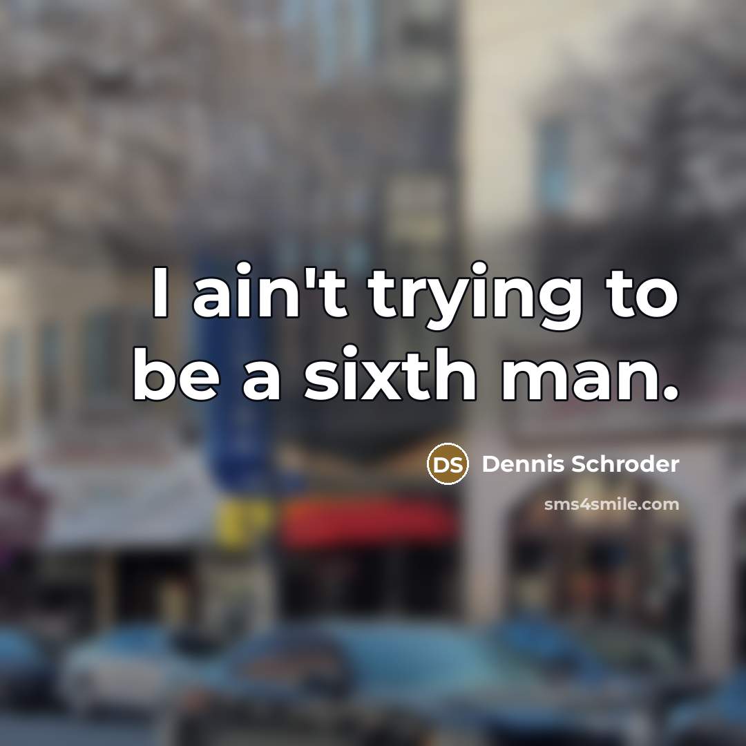“I ain't trying to be a sixth man.…” quote by Dennis Schroder