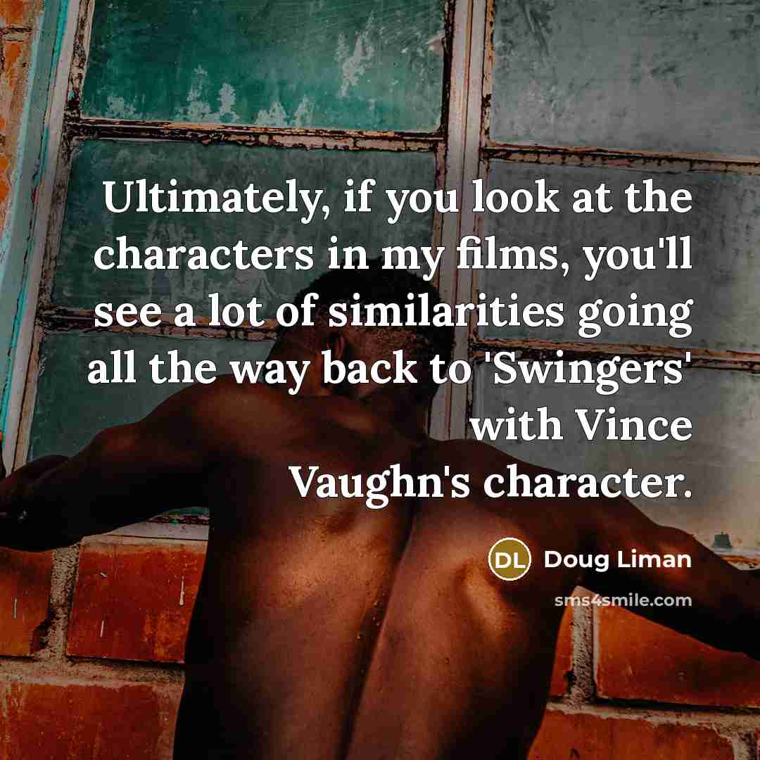 “Ultimately, if you look at the characters in my films,…” quote by Doug Liman