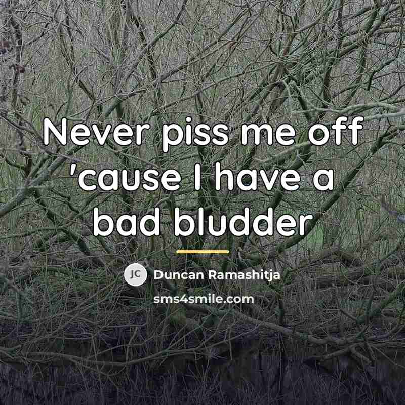 “Never piss me off 'cause I have a bad bludder…” quote by Duncan Ramashitja