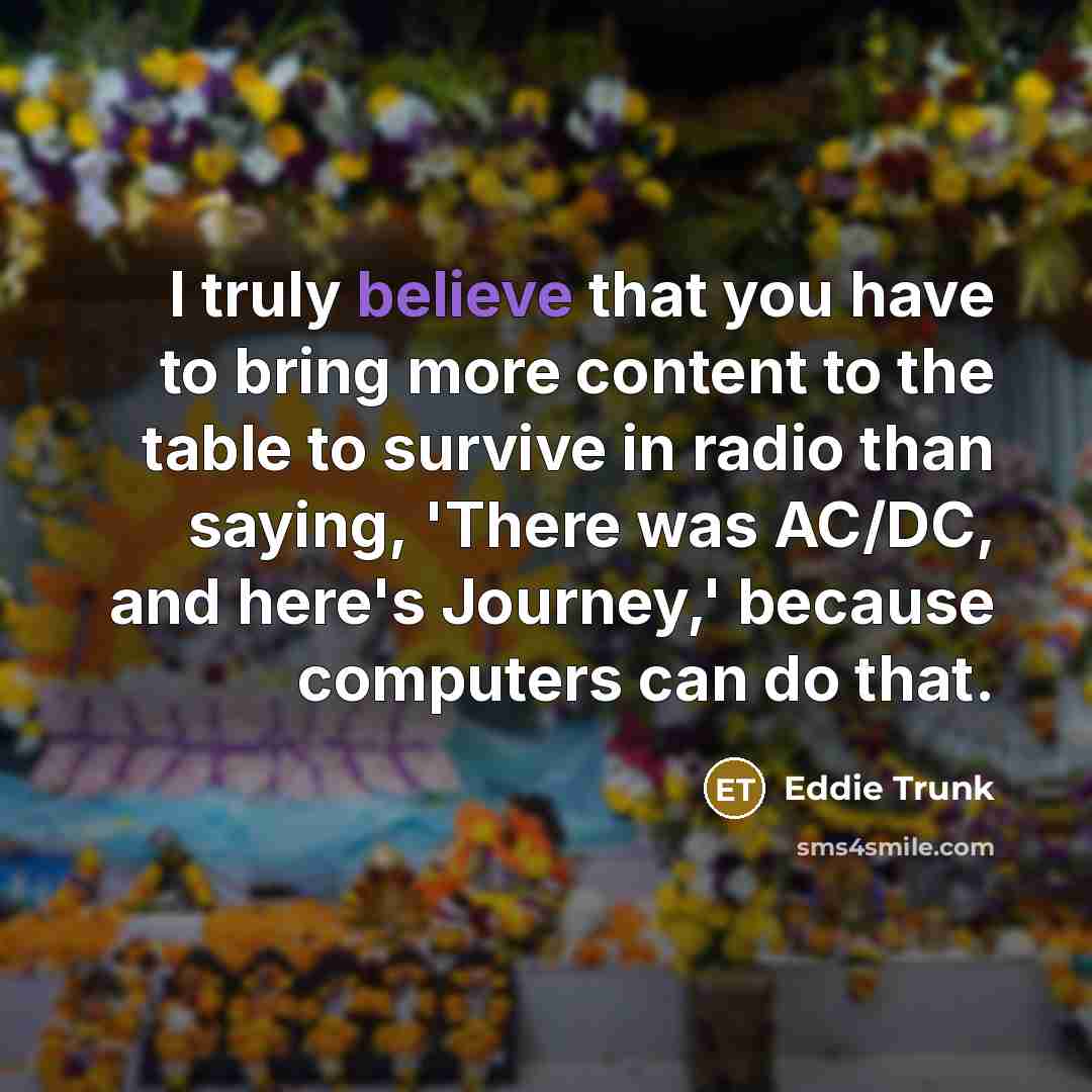 “I truly believe that you have to bring more content…” quote by Eddie Trunk