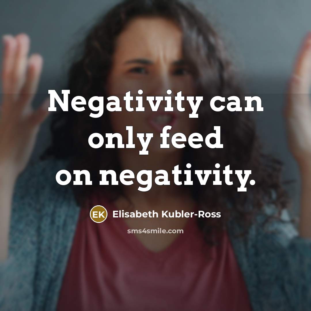 “Negativity can only feed on negativity.…” quote by Elisabeth Kubler-Ross