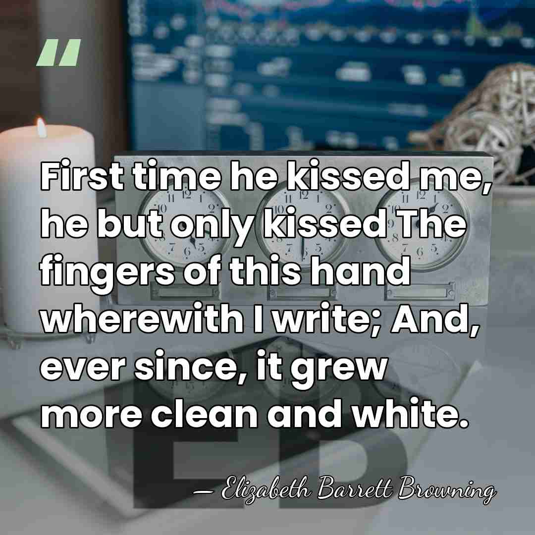 First time he kissed me, he but only kissed The fingers of&hellip; - Elizabeth Barrett Browning
