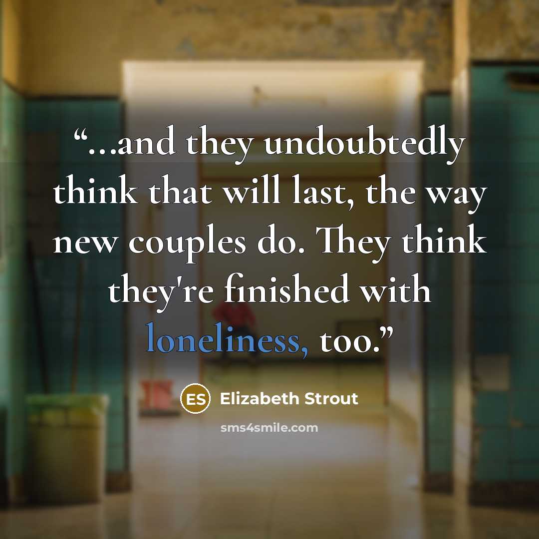 “...and they undoubtedly think that will last, the way new couples do. They think they're finished with loneliness, too.” quote by Elizabeth Strout