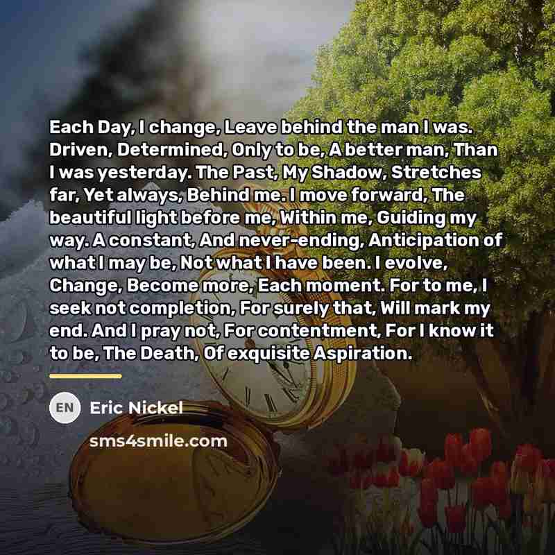 “Each Day, I change, Leave behind the man I was.…” quote by Eric Nickel