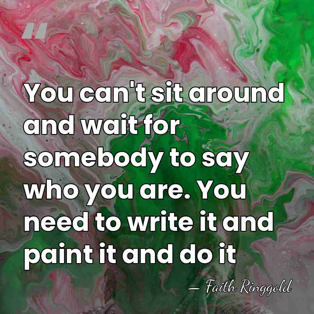 You can't sit around and wait for somebody to say who you&hellip; - Faith Ringgold