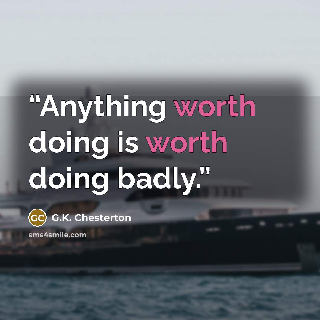 “Anything worth doing is worth doing badly.” quote by G.K. Chesterton