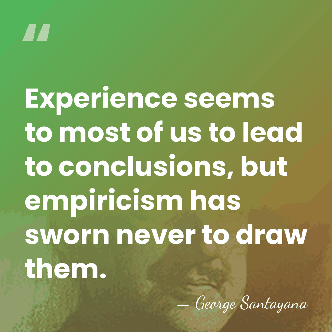 Experience seems to most of us to lead to conclusions, but empiricism&hellip; - George Santayana
