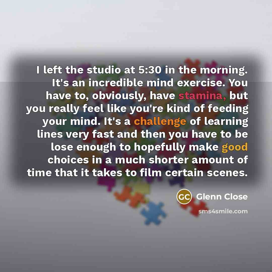 “I left the studio at 5:30 in the morning. It's…” quote by Glenn Close