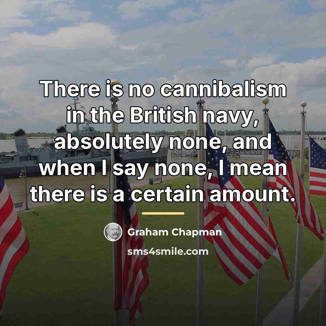 “There is no cannibalism in the British navy, absolutely none,…” quote by Graham Chapman