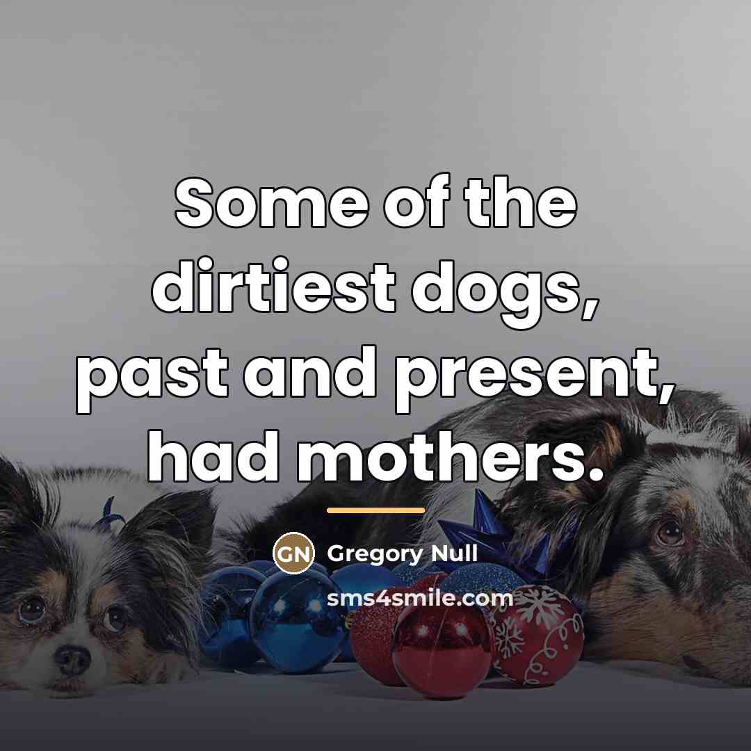 “Some of the dirtiest dogs, past and present, had mothers.…” quote by Gregory Null