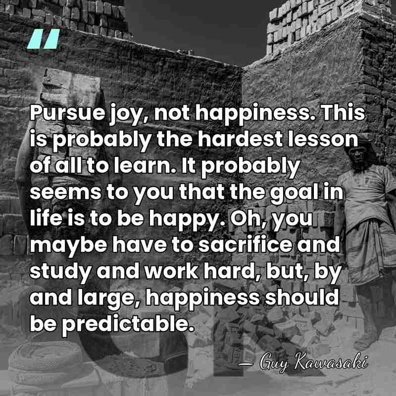 Pursue joy, not happiness. This is probably the hardest lesson of all&hellip; - Guy Kawasaki
