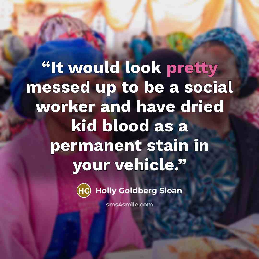 “It would look pretty messed up to be a social worker and have dried kid blood as a permanent stain in your vehicle.” quote by Holly Goldberg Sloan