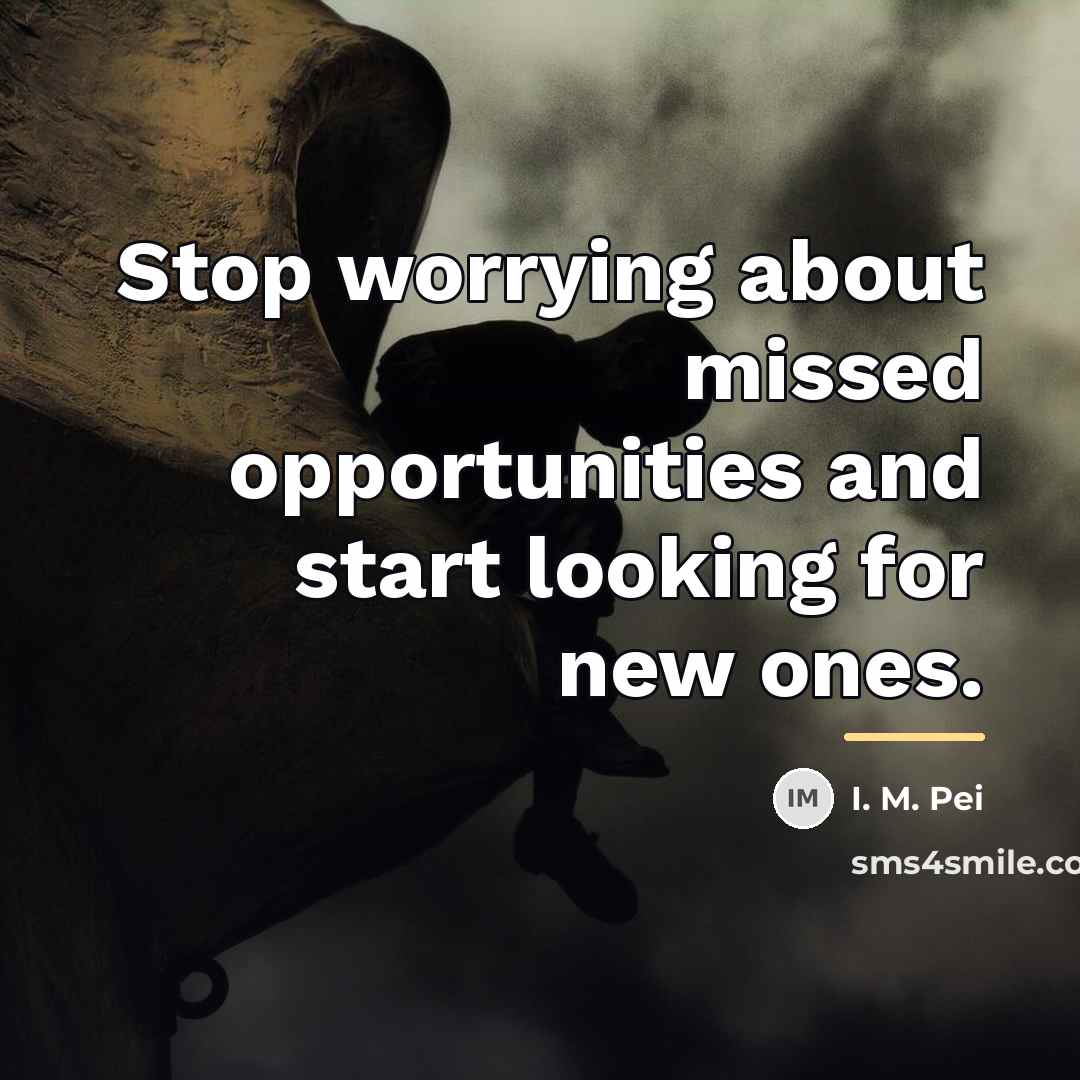 “Stop worrying about missed opportunities and start looking for new…” quote by I. M. Pei
