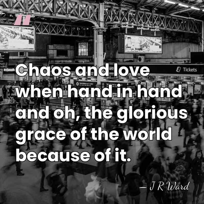 Chaos and love when hand in hand and oh, the glorious grace&hellip; - J R Ward
