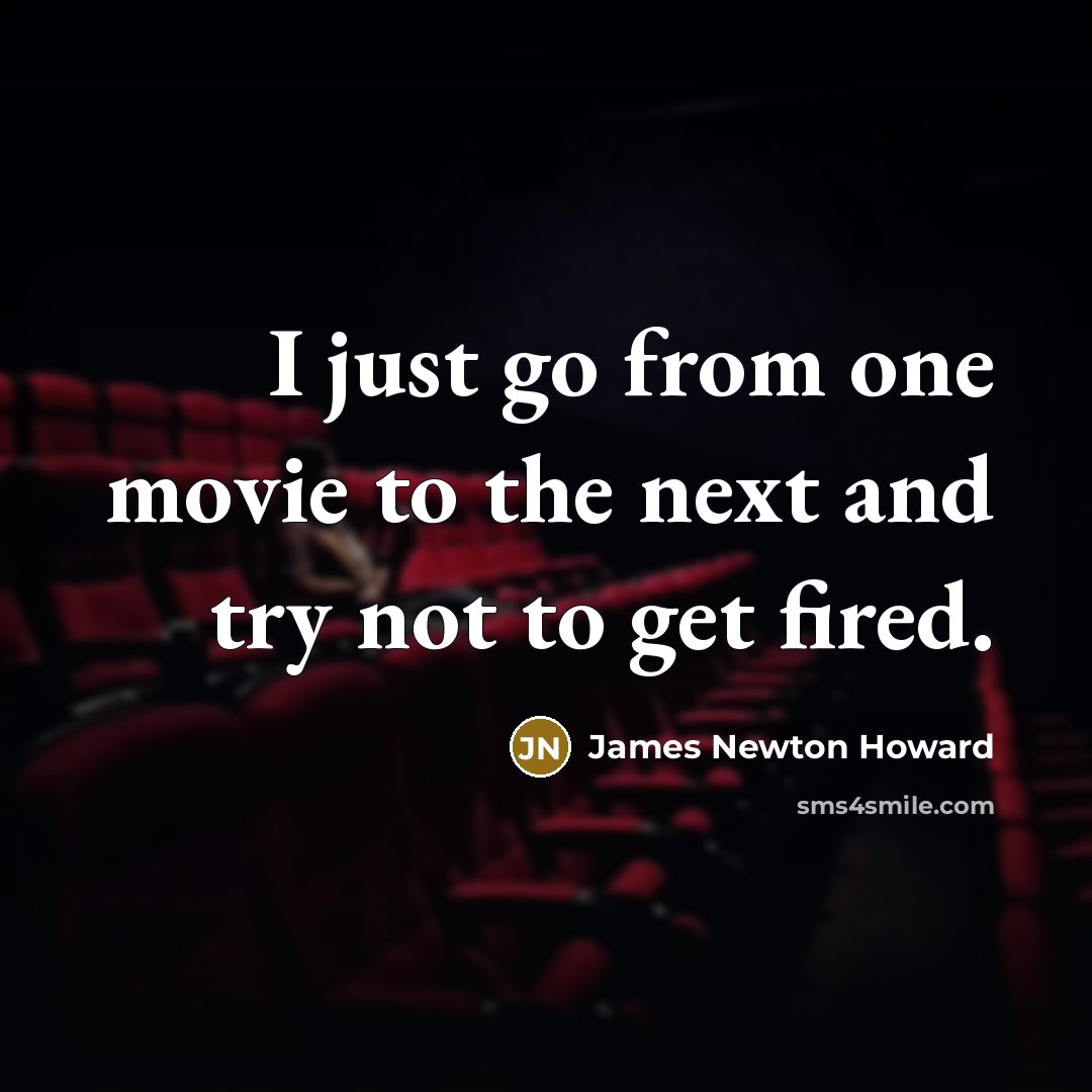 “I just go from one movie to the next and…” quote by James Newton Howard