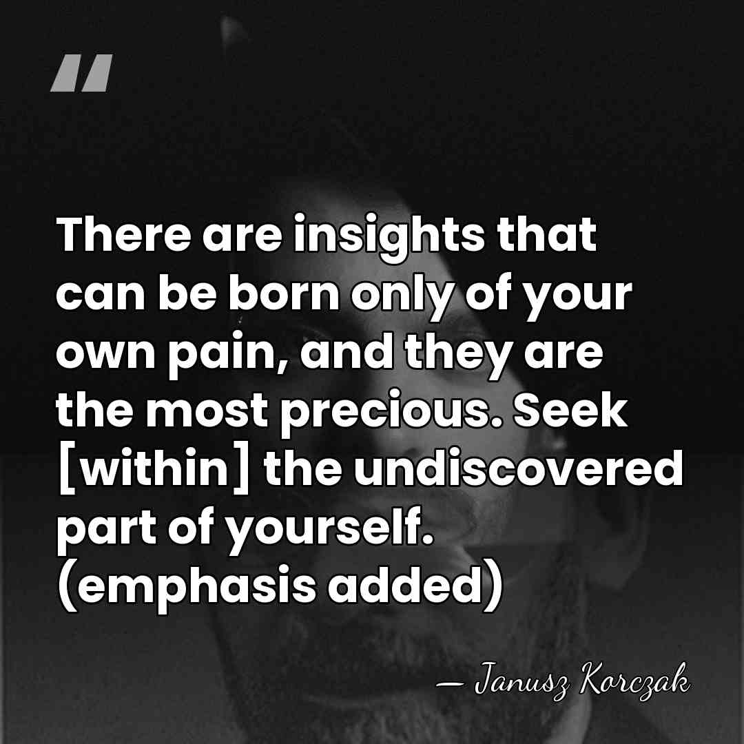 There are insights that can be born only of your own pain,&hellip; - Janusz Korczak