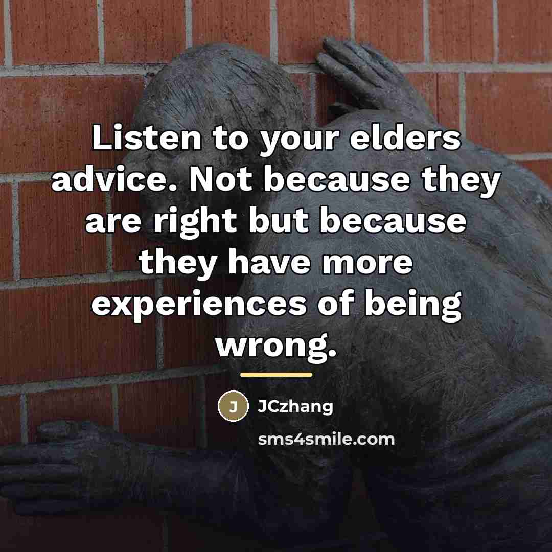 “Listen to your elders advice. Not because they are right…” quote by JCzhang