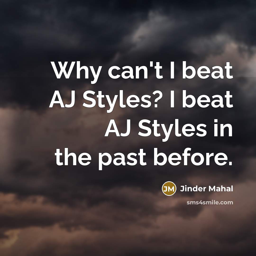 “Why can't I beat AJ Styles? I beat AJ Styles…” quote by Jinder Mahal