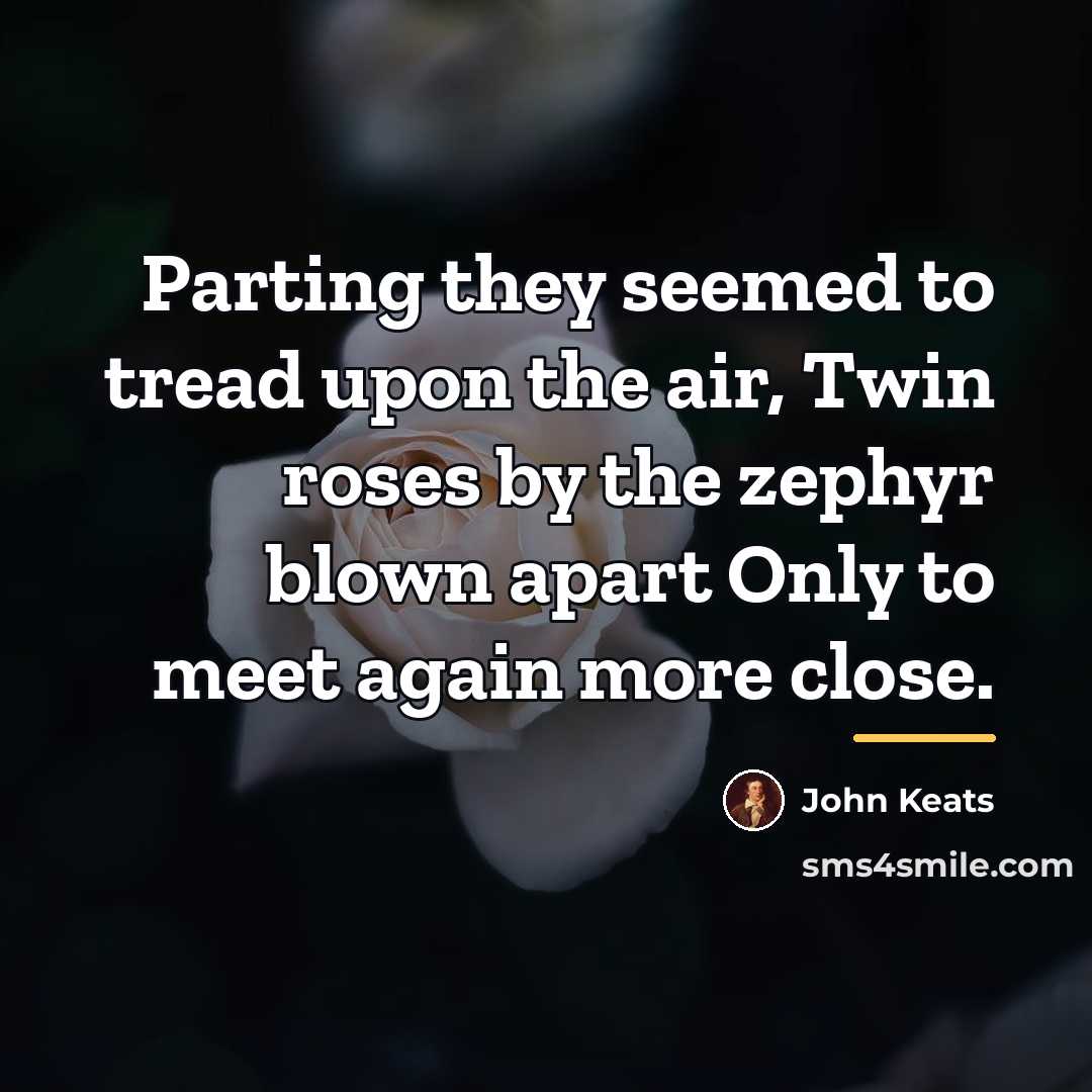 “Parting they seemed to tread upon the air, Twin roses…” quote by John Keats