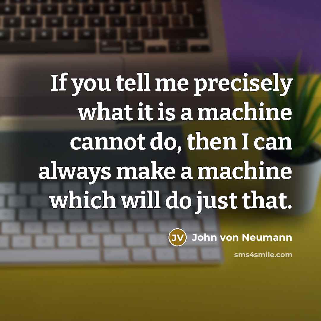 “If you tell me precisely what it is a machine…” quote by John von Neumann