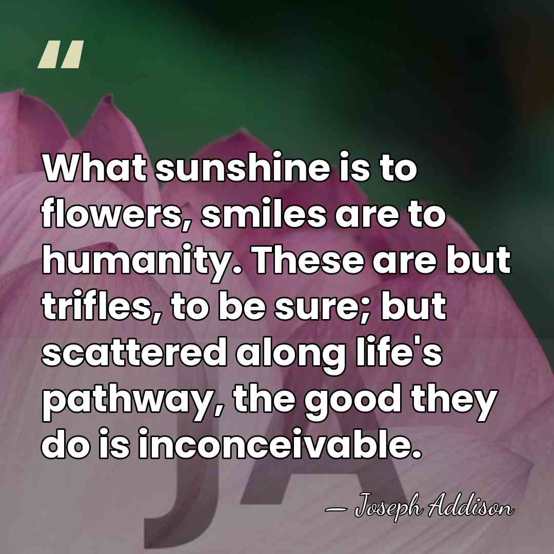 What sunshine is to flowers, smiles are to humanity. These are but&hellip; - Joseph Addison