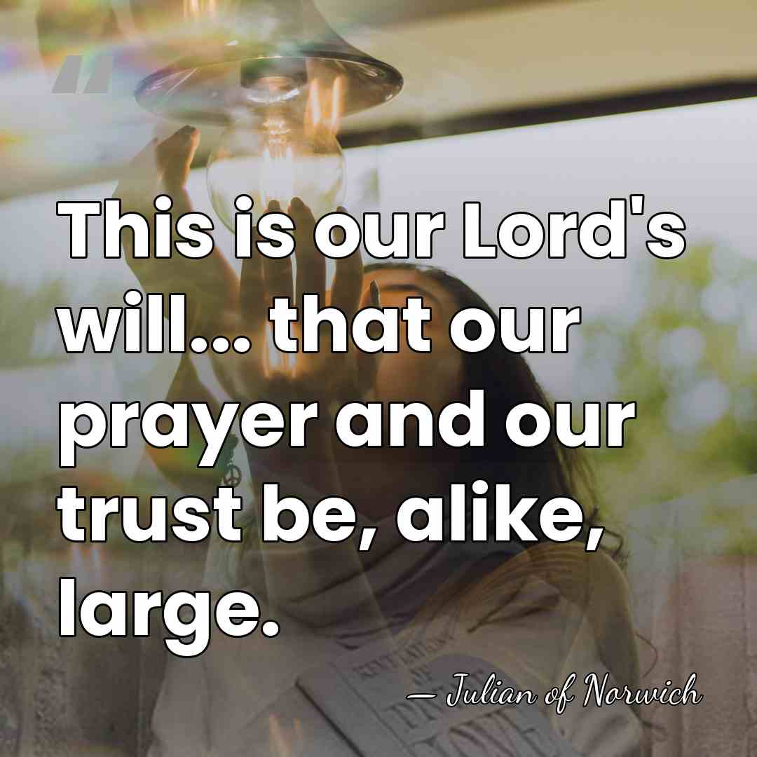 This is our Lord's will... that our prayer and our trust be,&hellip; - Julian of Norwich