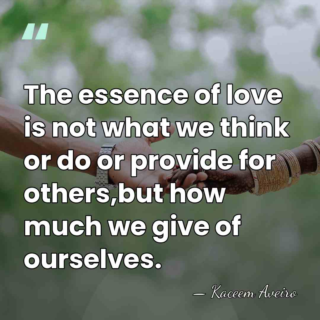 The essence of love is not what we think or do or&hellip; - Kaceem Aveiro