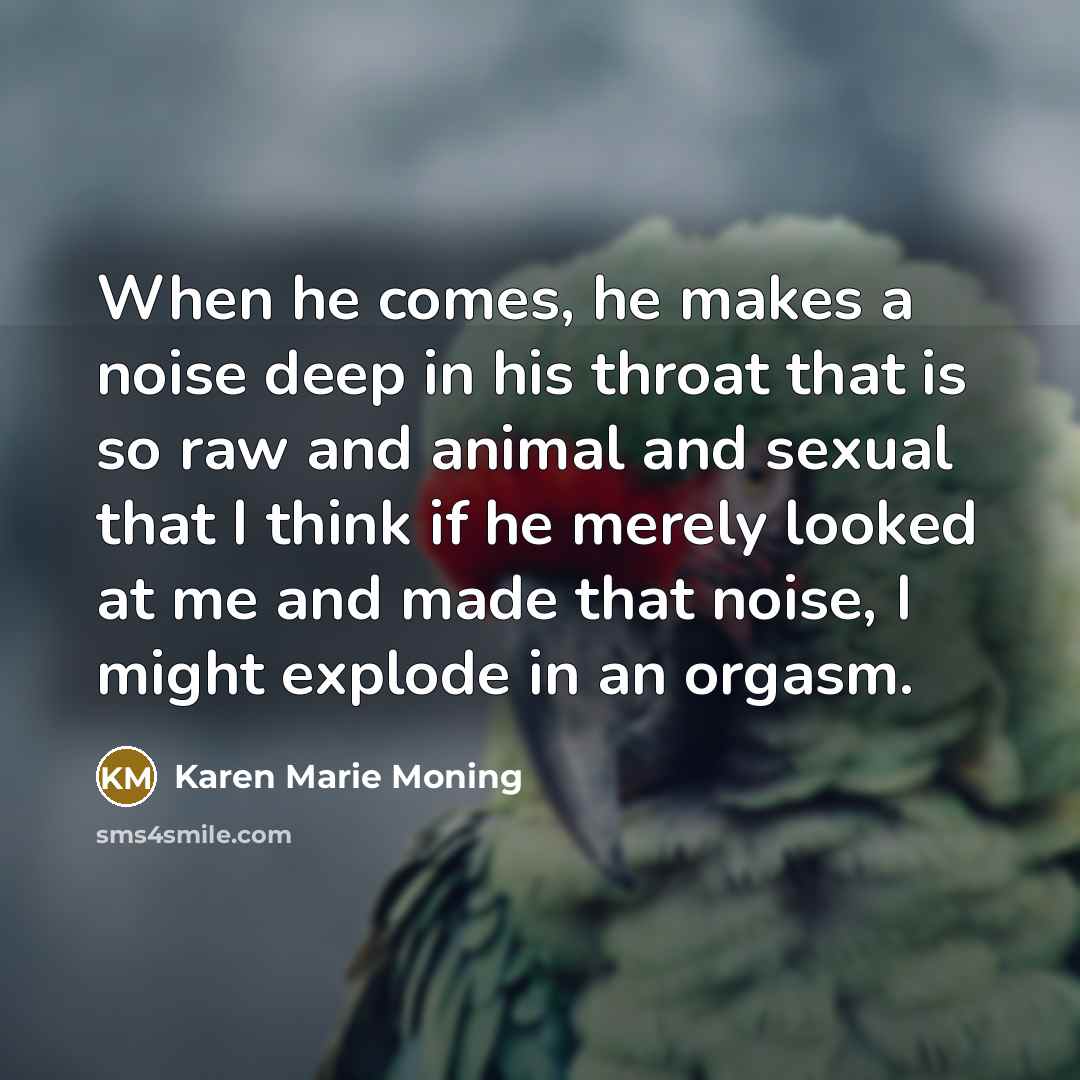 “When he comes, he makes a noise deep in his…” quote by Karen Marie Moning