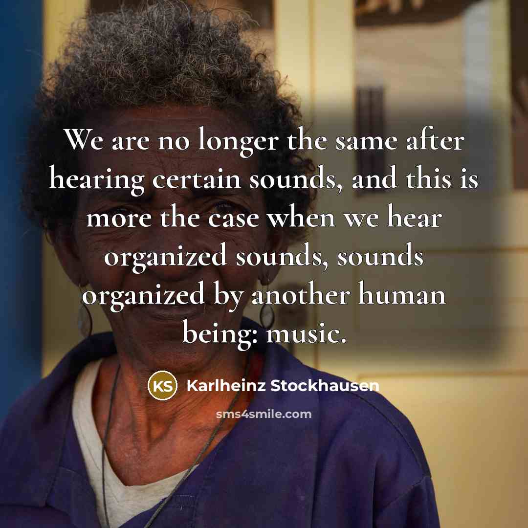 “We are no longer the same after hearing certain sounds,…” quote by Karlheinz Stockhausen
