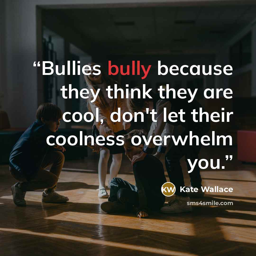“Bullies bully because they think they are cool, don't let their coolness overwhelm you.” quote by Kate Wallace