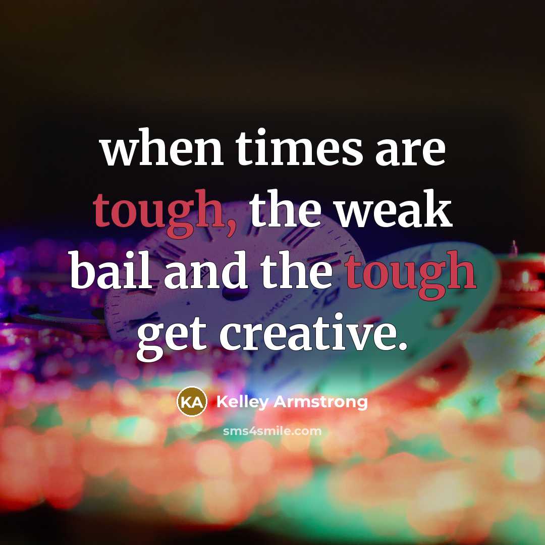 “when times are tough, the weak bail and the tough…” quote by Kelley Armstrong