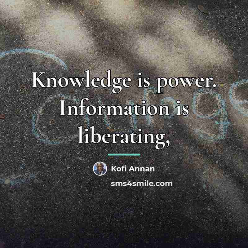 “Knowledge is power. Information is liberating,…” quote by Kofi Annan