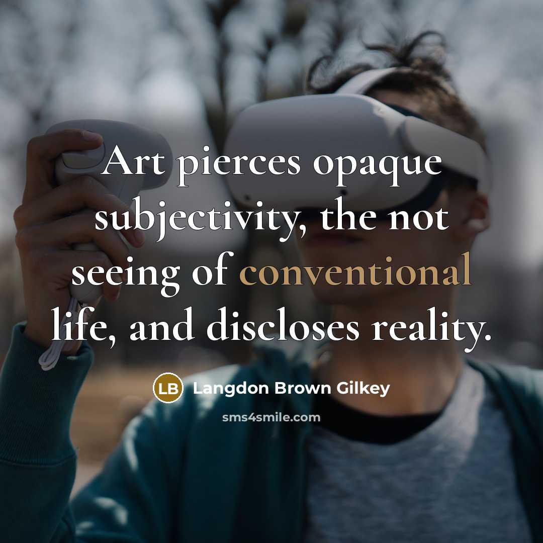 “Art pierces opaque subjectivity, the not seeing of conventional life,…” quote by Langdon Brown Gilkey