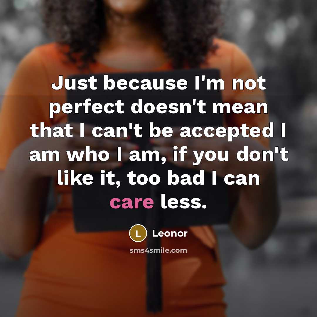 “Just because I'm not perfect doesn't mean that I can't be accepted I am who I am, if you don't like it, too bad I can care less.” quote by Leonor