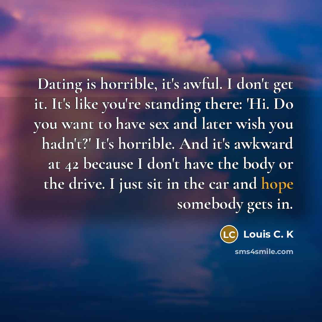 “Dating is horrible, it's awful. I don't get it. It's…” quote by Louis C. K