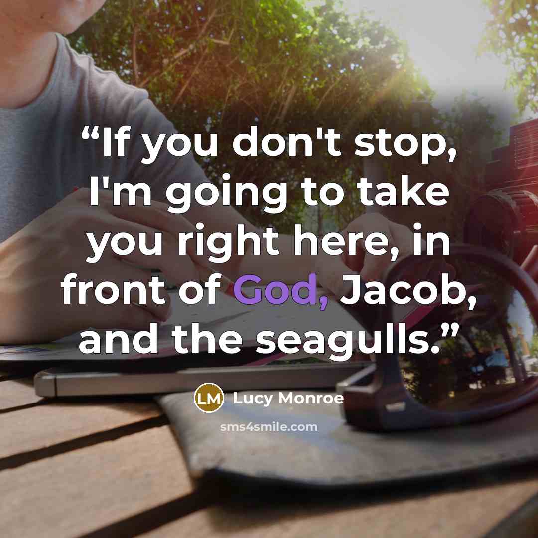 “If you don't stop, I'm going to take you right here, in front of God, Jacob, and the seagulls.” quote by Lucy Monroe