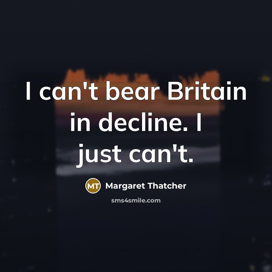 “I can't bear Britain in decline. I just can't.…” quote by Margaret Thatcher