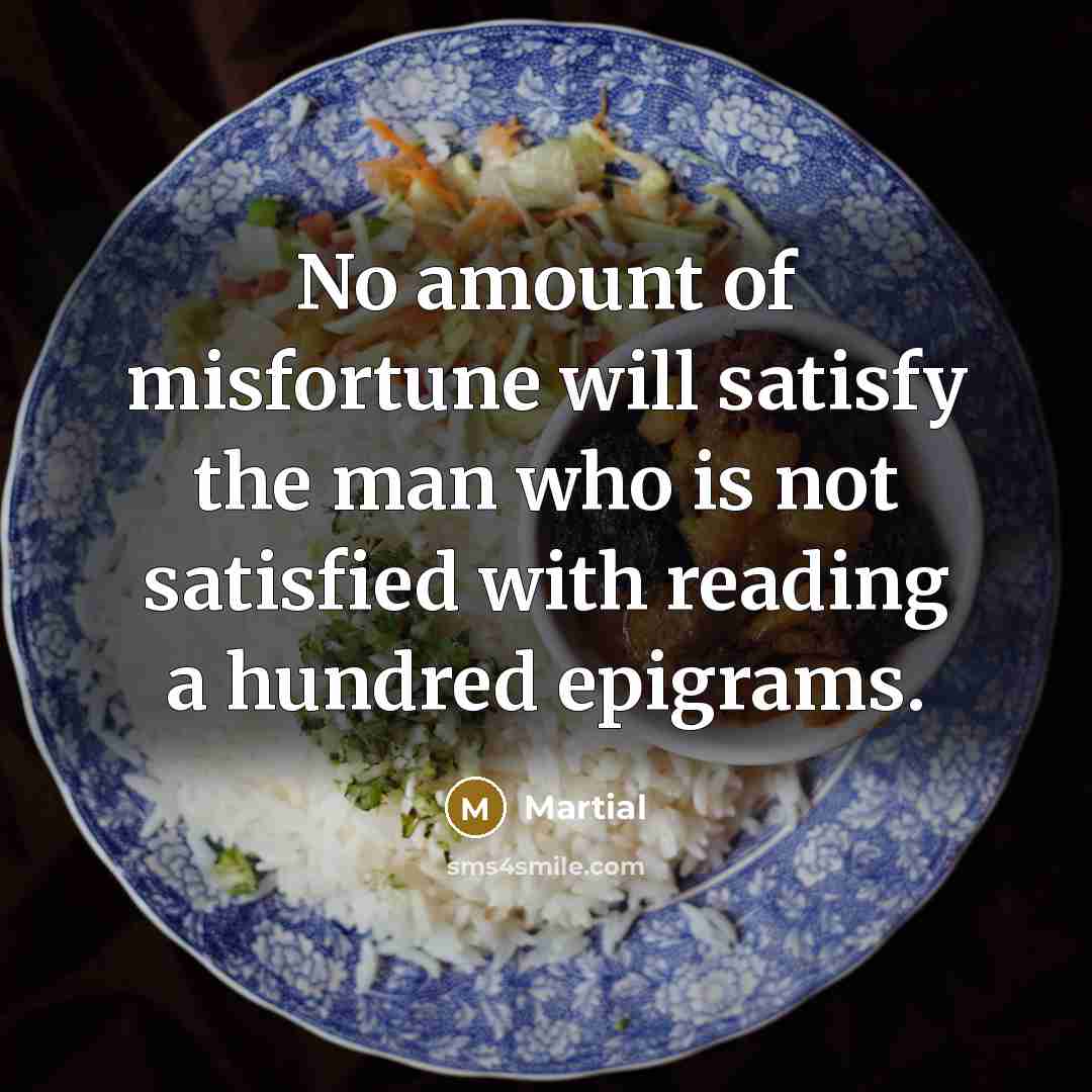 “No amount of misfortune will satisfy the man who is…” quote by Martial