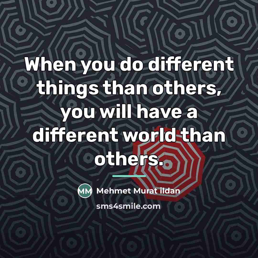 “When you do different things than others, you will have…” quote by Mehmet Murat Ildan